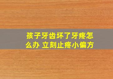 孩子牙齿坏了牙疼怎么办 立刻止疼小偏方